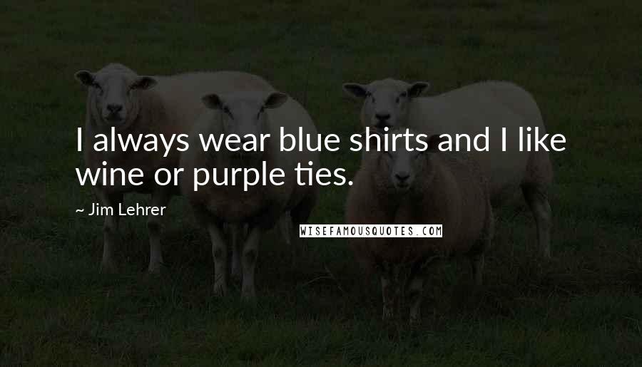 Jim Lehrer Quotes: I always wear blue shirts and I like wine or purple ties.