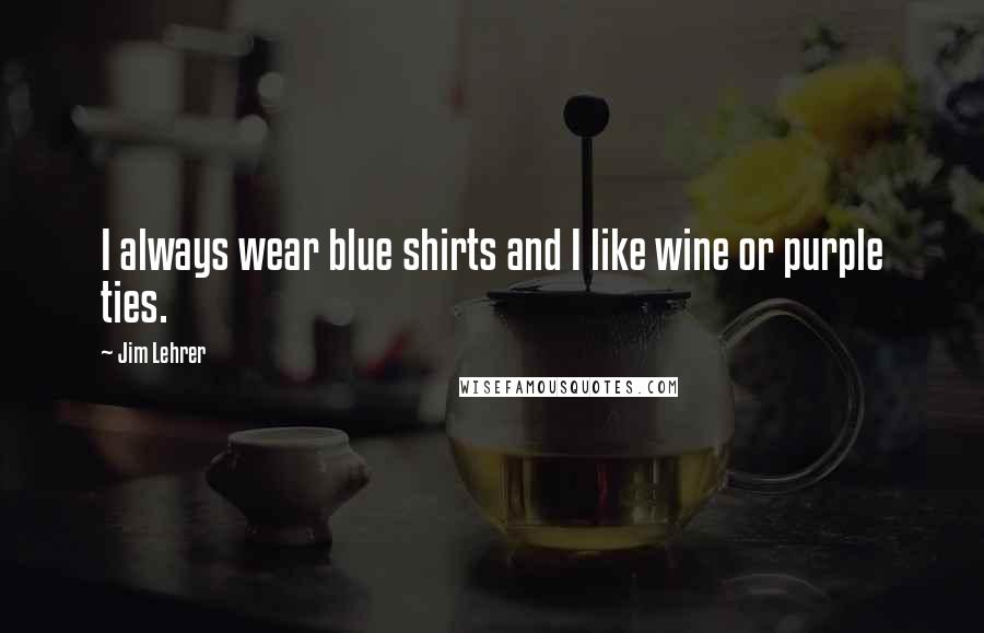 Jim Lehrer Quotes: I always wear blue shirts and I like wine or purple ties.