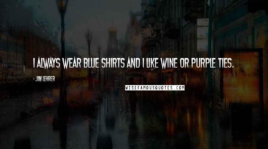 Jim Lehrer Quotes: I always wear blue shirts and I like wine or purple ties.