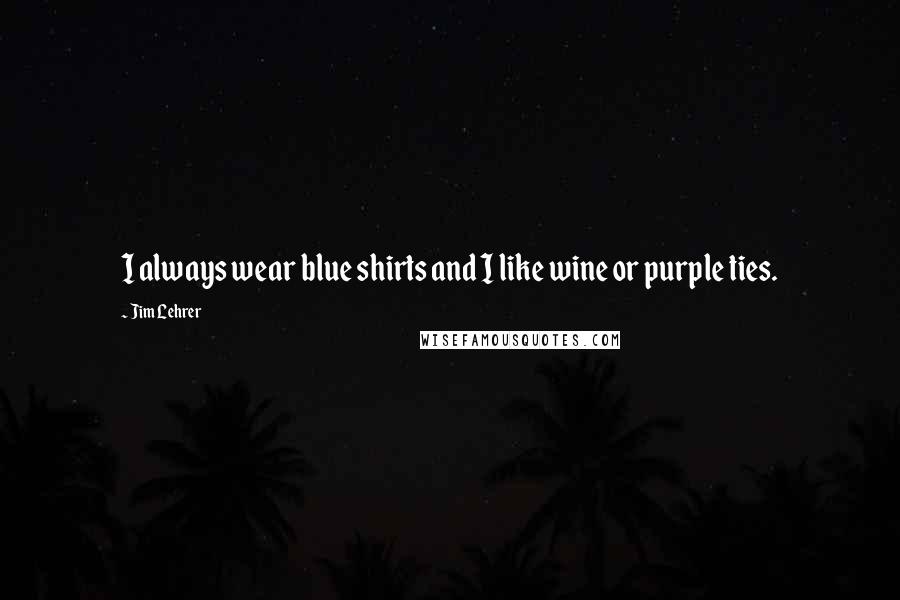 Jim Lehrer Quotes: I always wear blue shirts and I like wine or purple ties.