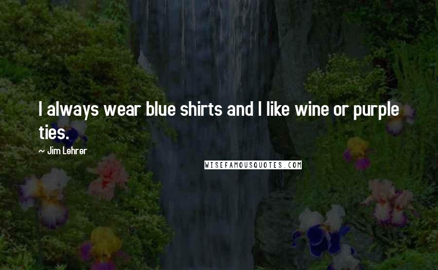 Jim Lehrer Quotes: I always wear blue shirts and I like wine or purple ties.