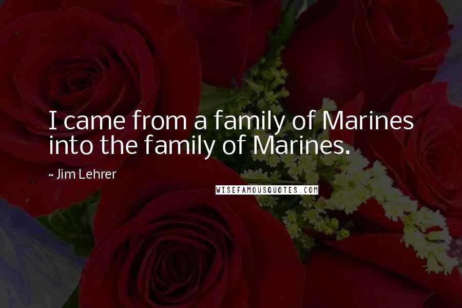Jim Lehrer Quotes: I came from a family of Marines into the family of Marines.