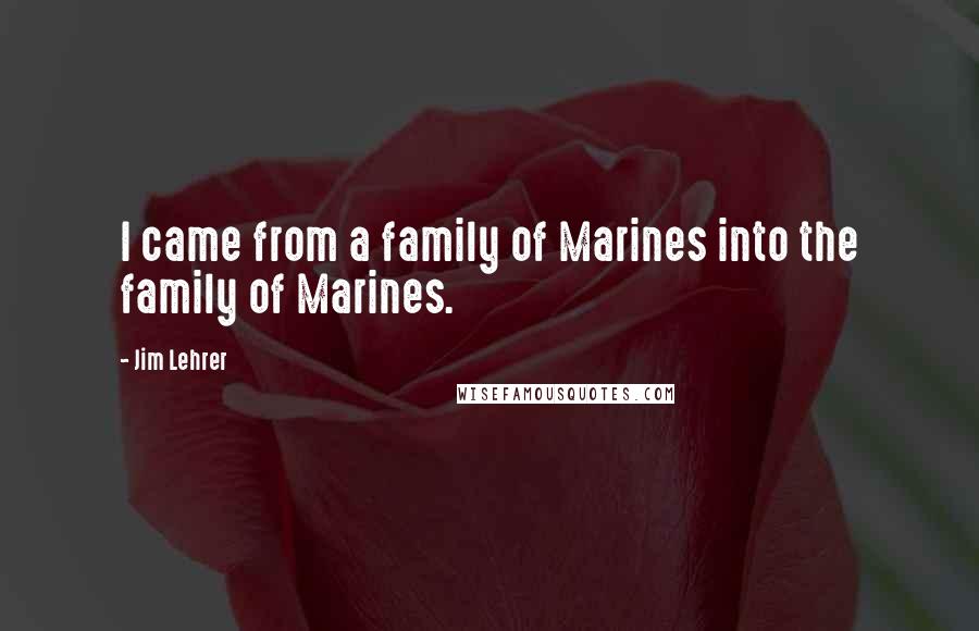 Jim Lehrer Quotes: I came from a family of Marines into the family of Marines.