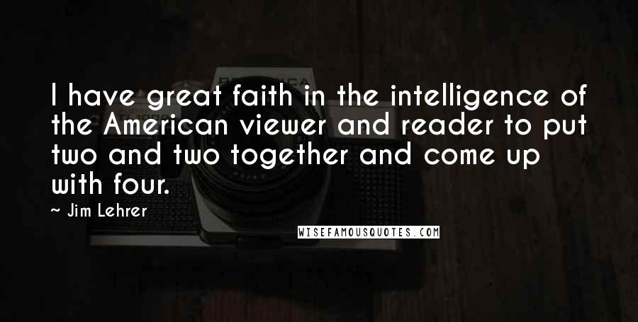 Jim Lehrer Quotes: I have great faith in the intelligence of the American viewer and reader to put two and two together and come up with four.