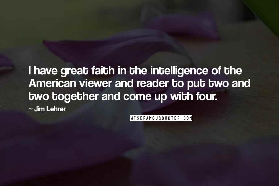 Jim Lehrer Quotes: I have great faith in the intelligence of the American viewer and reader to put two and two together and come up with four.