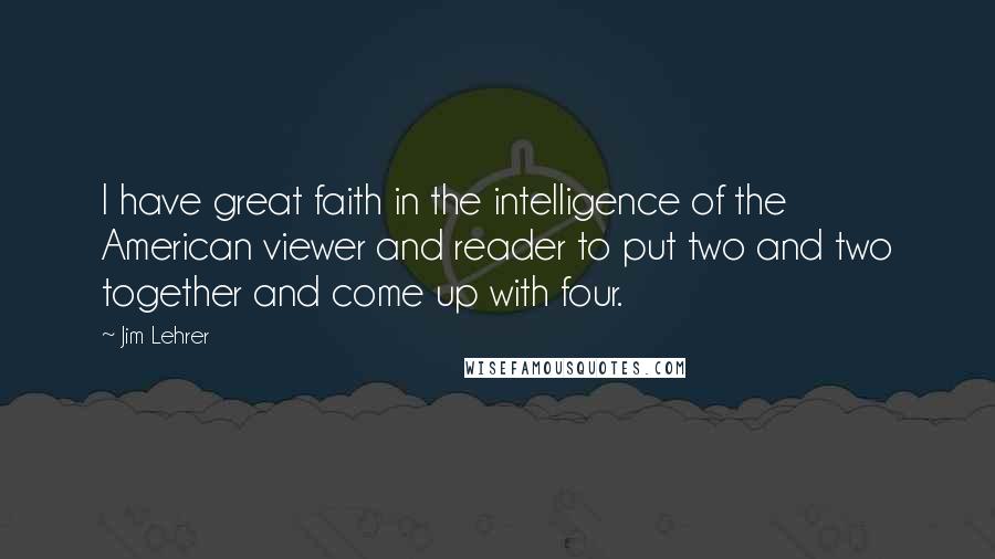 Jim Lehrer Quotes: I have great faith in the intelligence of the American viewer and reader to put two and two together and come up with four.