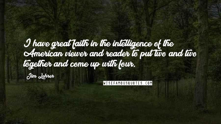 Jim Lehrer Quotes: I have great faith in the intelligence of the American viewer and reader to put two and two together and come up with four.