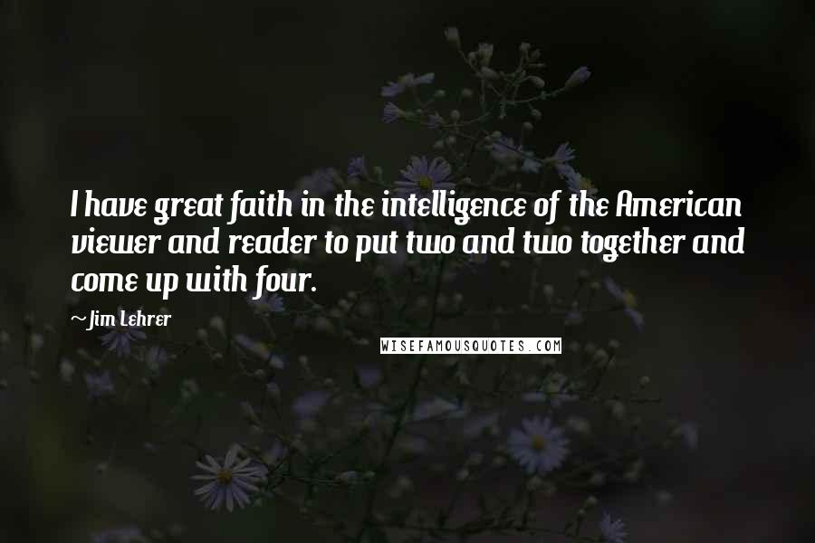 Jim Lehrer Quotes: I have great faith in the intelligence of the American viewer and reader to put two and two together and come up with four.