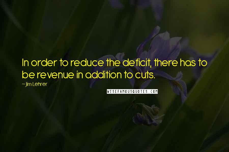 Jim Lehrer Quotes: In order to reduce the deficit, there has to be revenue in addition to cuts.