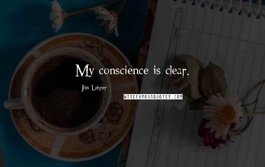 Jim Lehrer Quotes: My conscience is clear.