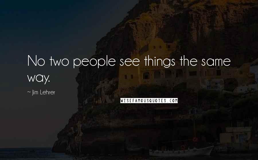 Jim Lehrer Quotes: No two people see things the same way.