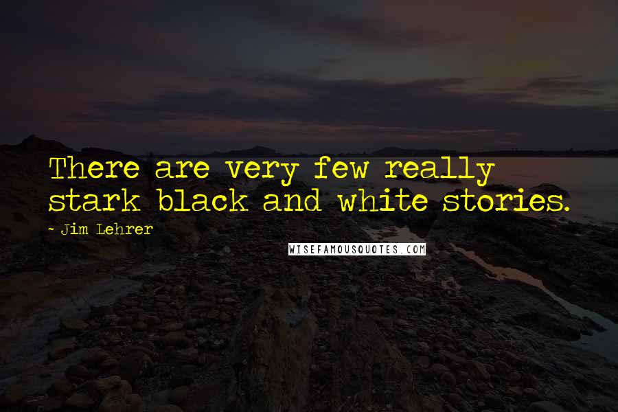 Jim Lehrer Quotes: There are very few really stark black and white stories.