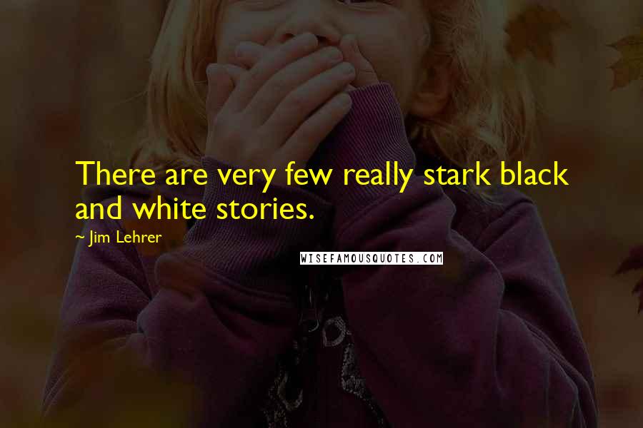 Jim Lehrer Quotes: There are very few really stark black and white stories.