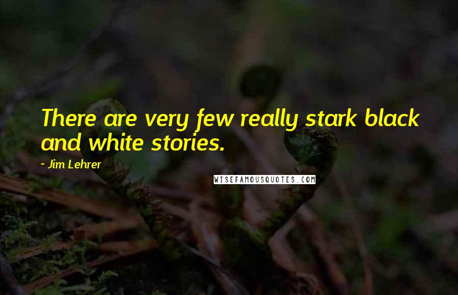 Jim Lehrer Quotes: There are very few really stark black and white stories.