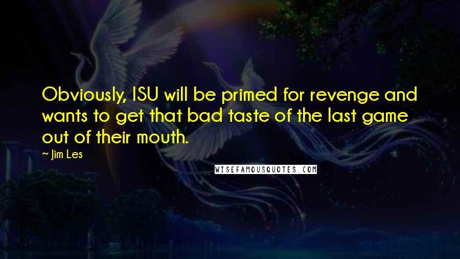 Jim Les Quotes: Obviously, ISU will be primed for revenge and wants to get that bad taste of the last game out of their mouth.