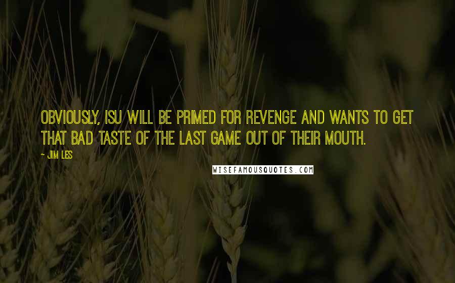 Jim Les Quotes: Obviously, ISU will be primed for revenge and wants to get that bad taste of the last game out of their mouth.