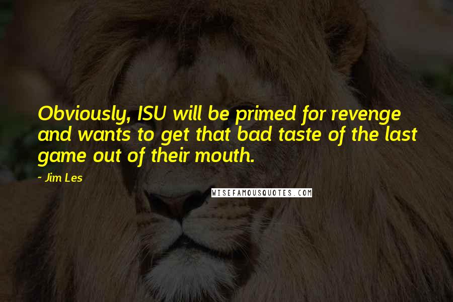 Jim Les Quotes: Obviously, ISU will be primed for revenge and wants to get that bad taste of the last game out of their mouth.