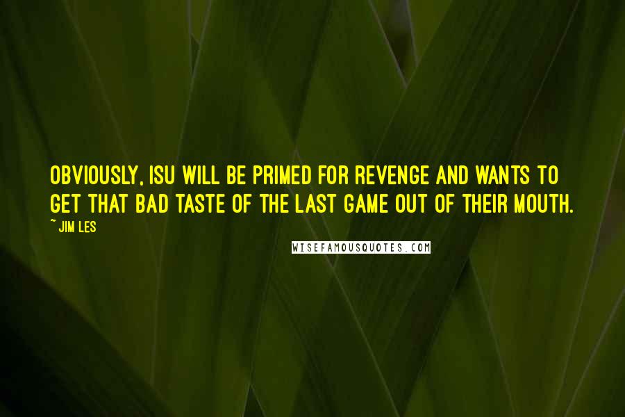 Jim Les Quotes: Obviously, ISU will be primed for revenge and wants to get that bad taste of the last game out of their mouth.