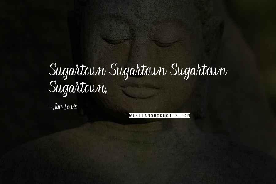 Jim Lewis Quotes: Sugartown Sugartown Sugartown Sugartown.