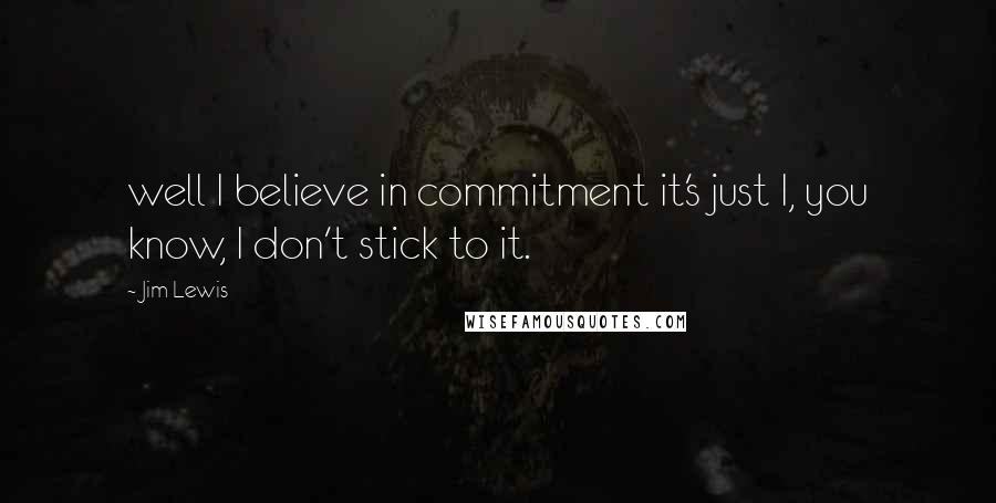 Jim Lewis Quotes: well I believe in commitment it's just I, you know, I don't stick to it.