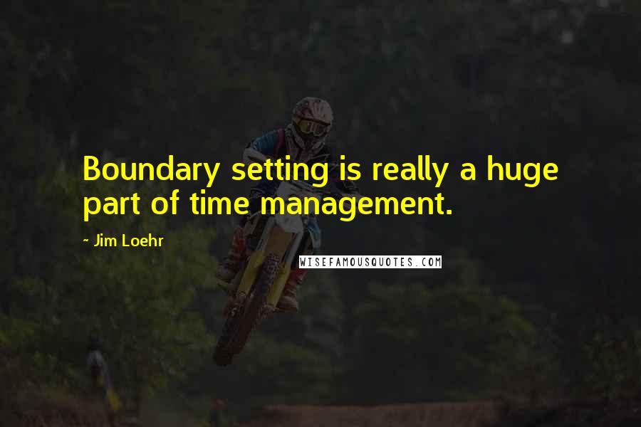 Jim Loehr Quotes: Boundary setting is really a huge part of time management.