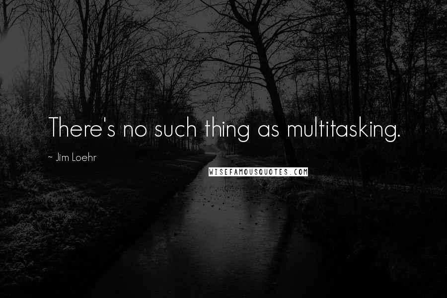 Jim Loehr Quotes: There's no such thing as multitasking.