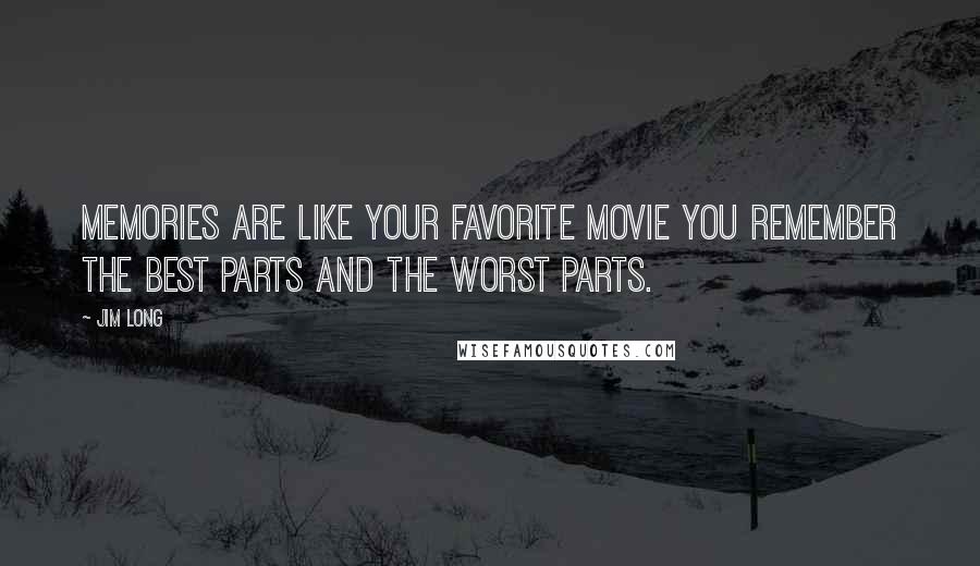 Jim Long Quotes: memories are like your favorite movie you remember the best parts and the worst parts.