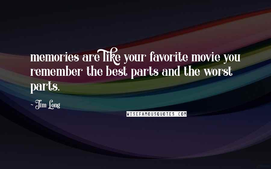 Jim Long Quotes: memories are like your favorite movie you remember the best parts and the worst parts.