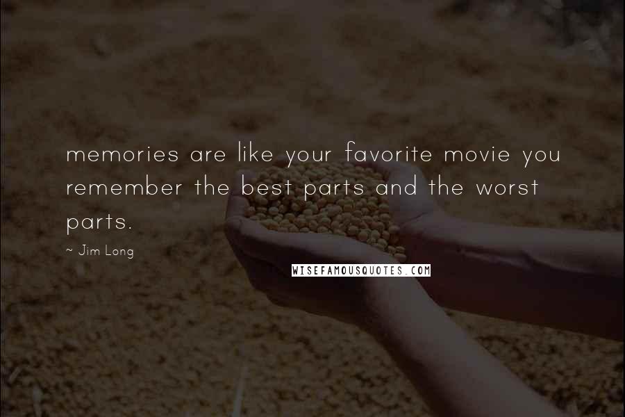 Jim Long Quotes: memories are like your favorite movie you remember the best parts and the worst parts.