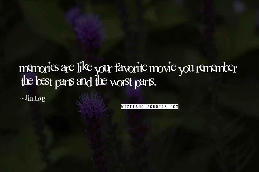 Jim Long Quotes: memories are like your favorite movie you remember the best parts and the worst parts.