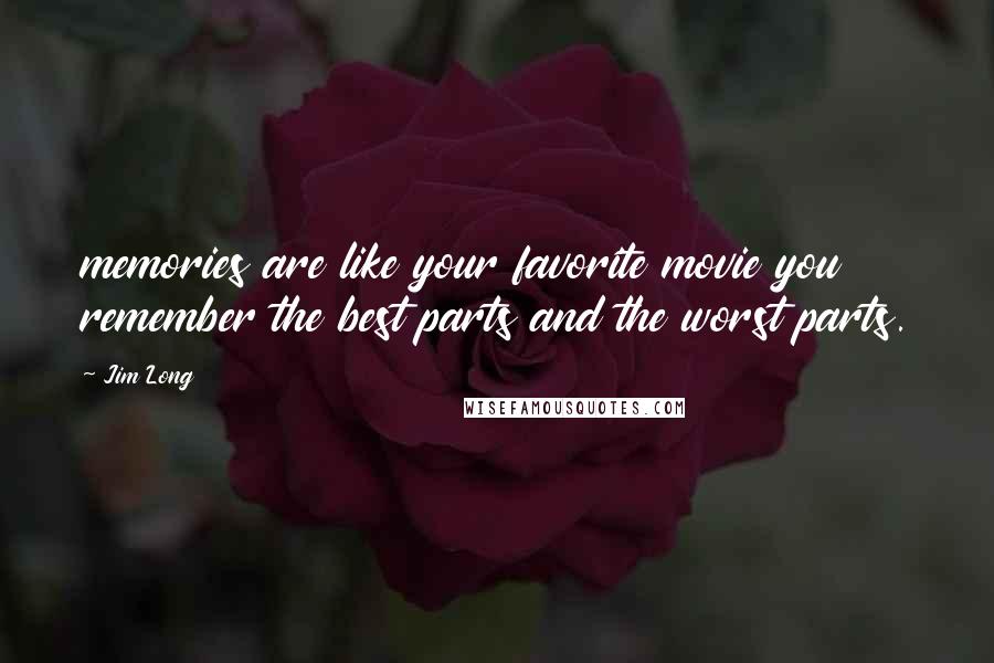 Jim Long Quotes: memories are like your favorite movie you remember the best parts and the worst parts.