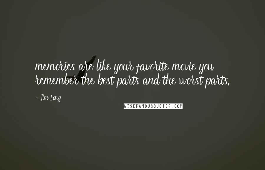 Jim Long Quotes: memories are like your favorite movie you remember the best parts and the worst parts.