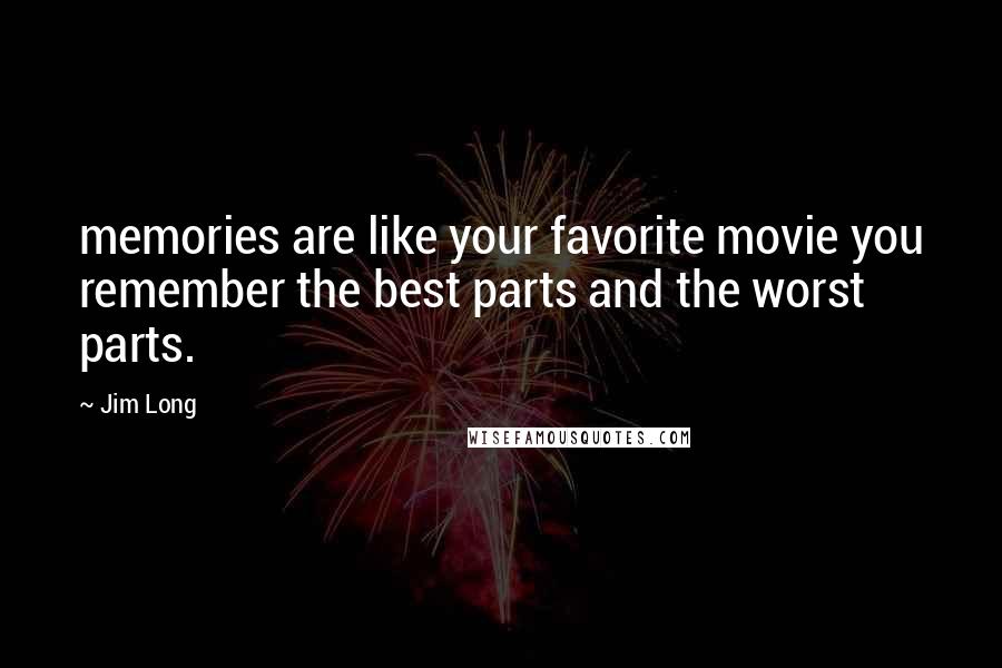 Jim Long Quotes: memories are like your favorite movie you remember the best parts and the worst parts.