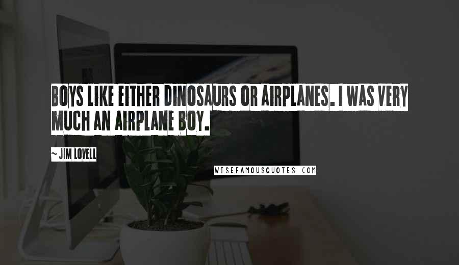 Jim Lovell Quotes: Boys like either dinosaurs or airplanes. I was very much an airplane boy.