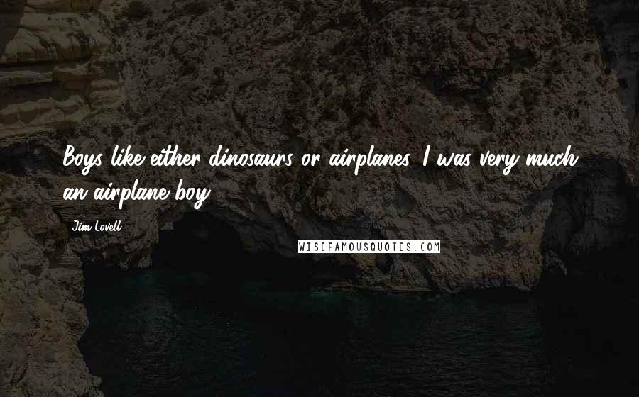 Jim Lovell Quotes: Boys like either dinosaurs or airplanes. I was very much an airplane boy.