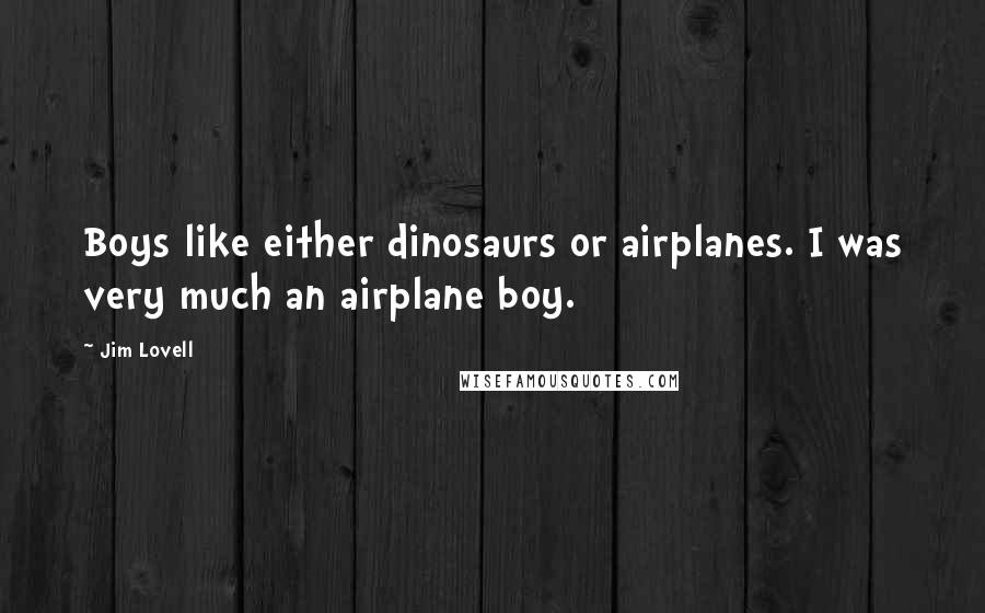 Jim Lovell Quotes: Boys like either dinosaurs or airplanes. I was very much an airplane boy.