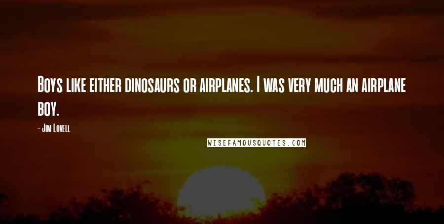 Jim Lovell Quotes: Boys like either dinosaurs or airplanes. I was very much an airplane boy.