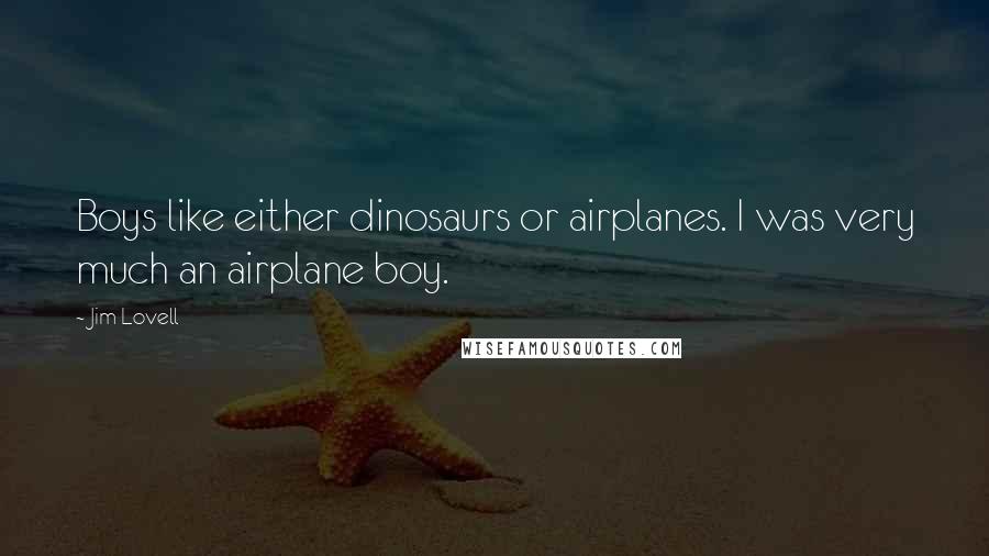 Jim Lovell Quotes: Boys like either dinosaurs or airplanes. I was very much an airplane boy.
