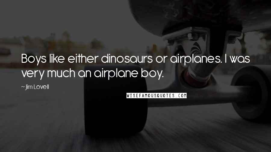 Jim Lovell Quotes: Boys like either dinosaurs or airplanes. I was very much an airplane boy.