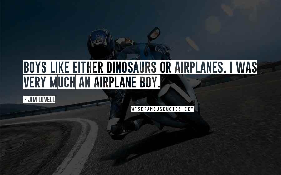 Jim Lovell Quotes: Boys like either dinosaurs or airplanes. I was very much an airplane boy.