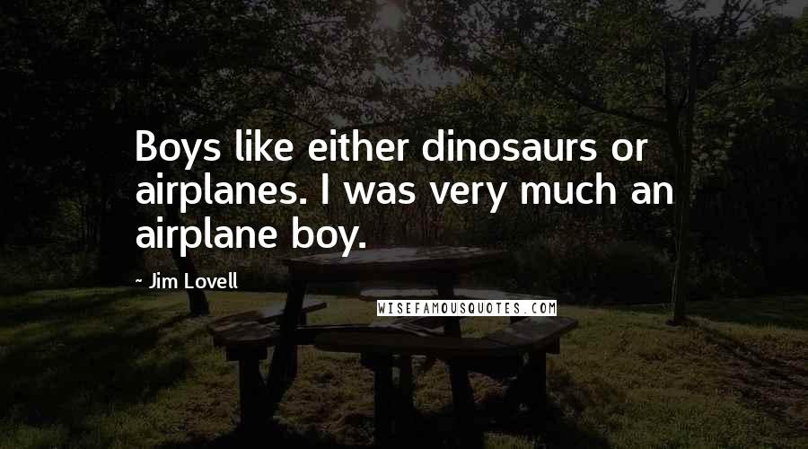 Jim Lovell Quotes: Boys like either dinosaurs or airplanes. I was very much an airplane boy.