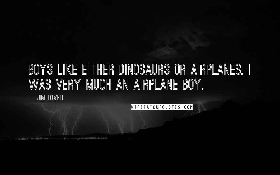 Jim Lovell Quotes: Boys like either dinosaurs or airplanes. I was very much an airplane boy.