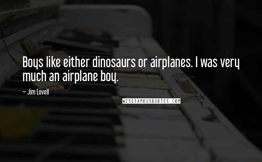 Jim Lovell Quotes: Boys like either dinosaurs or airplanes. I was very much an airplane boy.