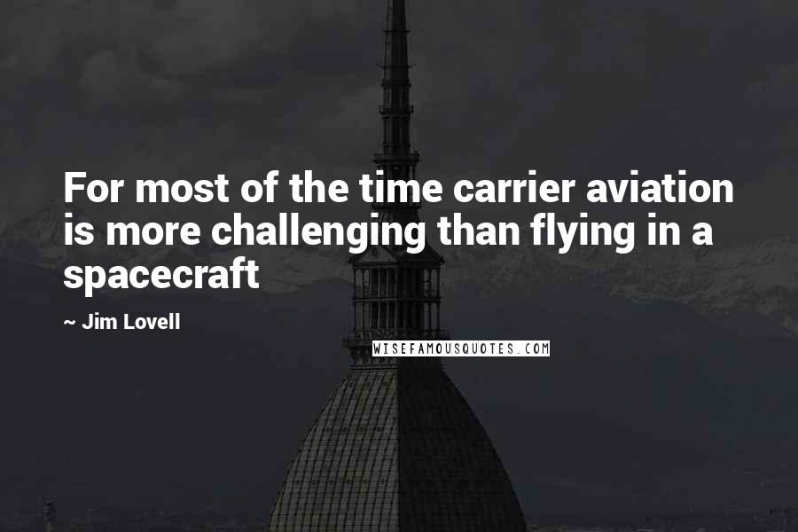 Jim Lovell Quotes: For most of the time carrier aviation is more challenging than flying in a spacecraft