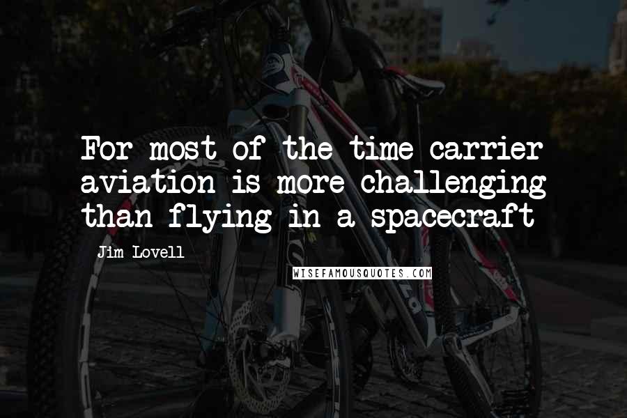 Jim Lovell Quotes: For most of the time carrier aviation is more challenging than flying in a spacecraft