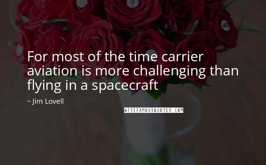Jim Lovell Quotes: For most of the time carrier aviation is more challenging than flying in a spacecraft