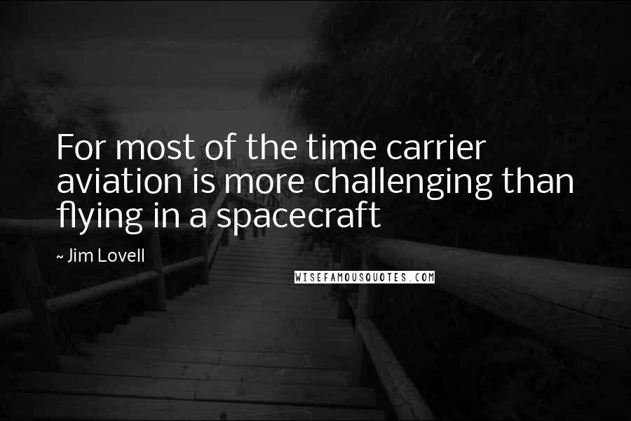 Jim Lovell Quotes: For most of the time carrier aviation is more challenging than flying in a spacecraft