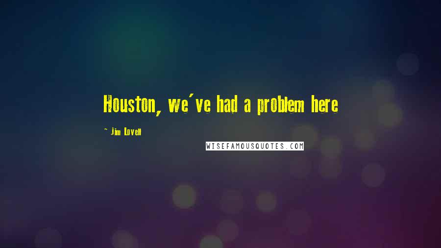 Jim Lovell Quotes: Houston, we've had a problem here