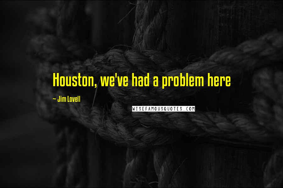 Jim Lovell Quotes: Houston, we've had a problem here