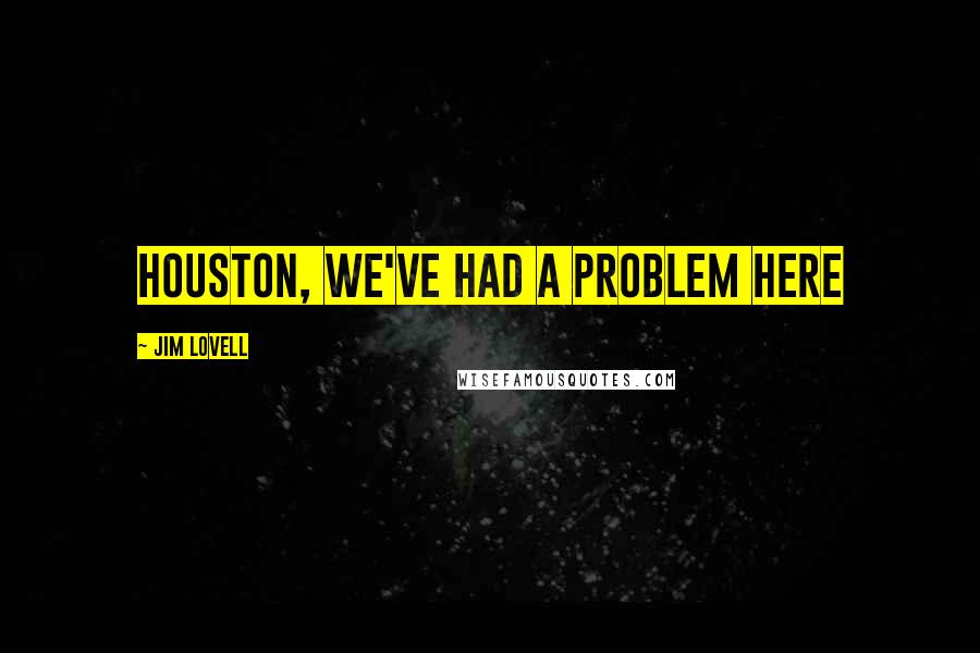 Jim Lovell Quotes: Houston, we've had a problem here